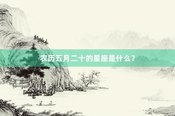 农历五月二十的星座是什么？