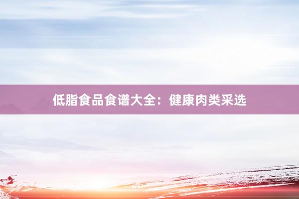 低脂食品食谱大全：健康肉类采选