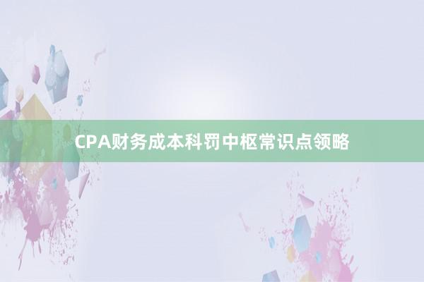 CPA财务成本科罚中枢常识点领略
