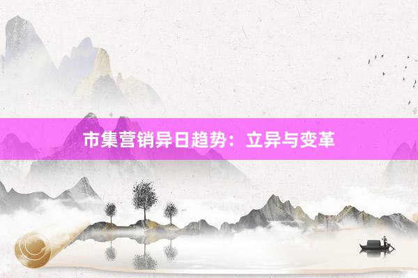 市集营销异日趋势：立异与变革